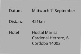 Datum 	Mittwoch 7. September   Distanz	421km   Hotel		Hostal Marisa Cardenal Herrero, 6 Cordoba 14003