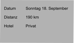 Datum 	Sonntag 18. September   Distanz	190 km   Hotel		Privat