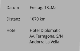 Datum 	Freitag. 18..Mai   Distanz	1070 km   Hotel		Hotel Diplomatic Av. Terragona, S/N Andorra La Vella