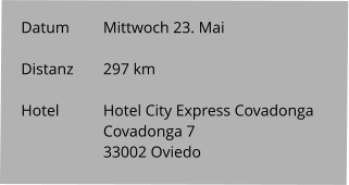 Datum 	Mittwoch 23. Mai  Distanz	297 km   Hotel		Hotel City Express Covadonga Covadonga 7 33002 Oviedo
