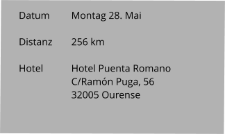 Datum 	Montag 28. Mai  Distanz	256 km   Hotel		Hotel Puenta Romano C/Ramón Puga, 56 32005 Ourense