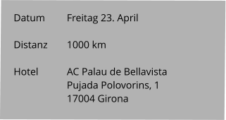 Datum 	Freitag 23. April  Distanz	1000 km   Hotel		AC Palau de Bellavista Pujada Polovorins, 1 17004 Girona